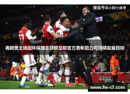 弗赖堡主场因环保理念获欧足联官方表彰助力可持续发展目标