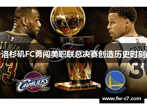 洛杉矶FC勇闯美职联总决赛创造历史时刻