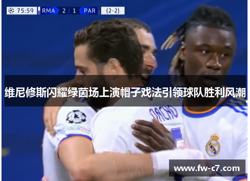维尼修斯闪耀绿茵场上演帽子戏法引领球队胜利风潮