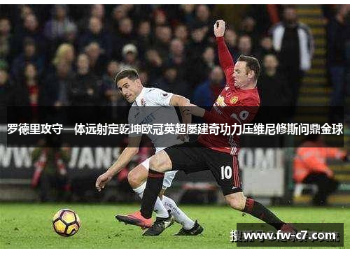 罗德里攻守一体远射定乾坤欧冠英超屡建奇功力压维尼修斯问鼎金球