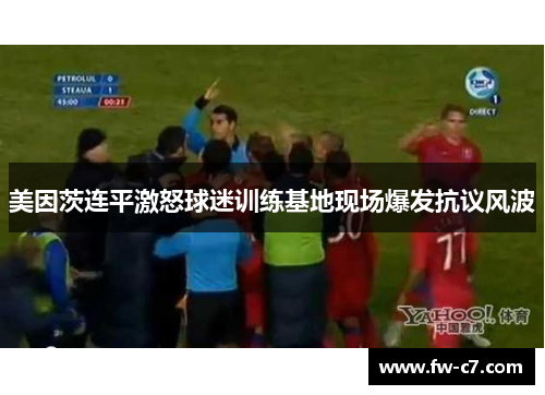 美因茨连平激怒球迷训练基地现场爆发抗议风波