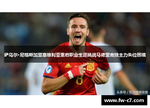 萨乌尔·尼格斯加盟塞维利亚重启职业生涯挑战马德里竞技主力失位困境