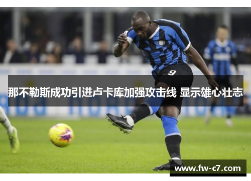 那不勒斯成功引进卢卡库加强攻击线 显示雄心壮志