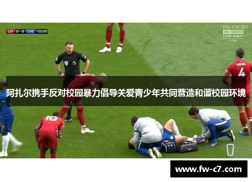 阿扎尔携手反对校园暴力倡导关爱青少年共同营造和谐校园环境