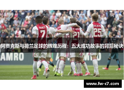 阿贾克斯与荷兰足球的辉煌历程：五大成功故事的背后秘诀