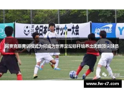 阿贾克斯青训模式为何成为世界足坛标杆培养出无数顶尖球员