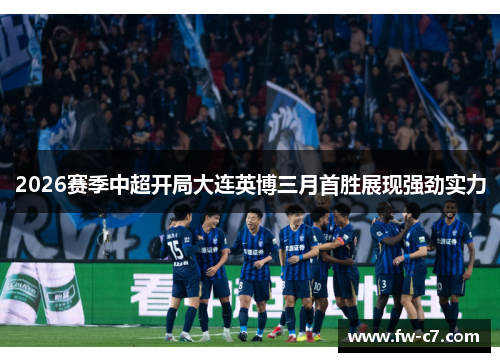 2026赛季中超开局大连英博三月首胜展现强劲实力