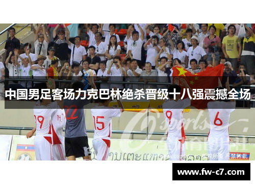 中国男足客场力克巴林绝杀晋级十八强震撼全场