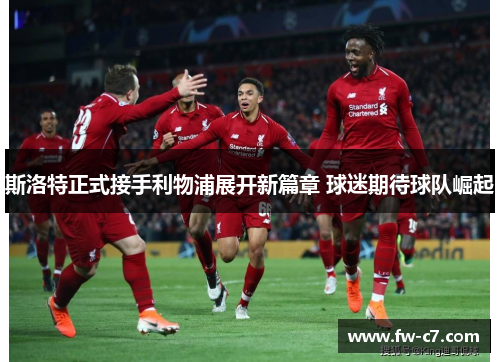 斯洛特正式接手利物浦展开新篇章 球迷期待球队崛起