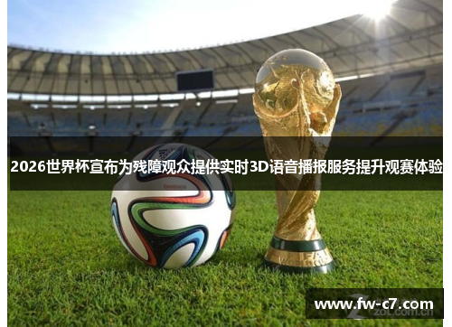 2026世界杯宣布为残障观众提供实时3D语音播报服务提升观赛体验