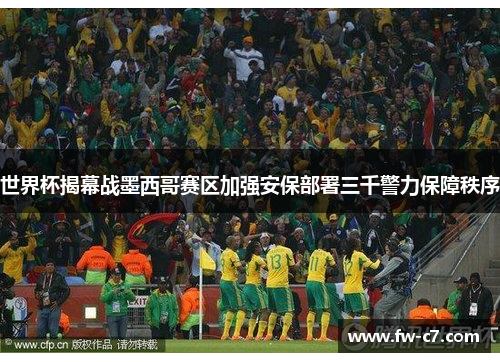 世界杯揭幕战墨西哥赛区加强安保部署三千警力保障秩序