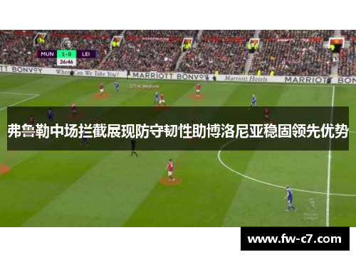 弗鲁勒中场拦截展现防守韧性助博洛尼亚稳固领先优势 弗鲁勒中场拦截展现防守韧性助博洛尼亚稳固领先优势