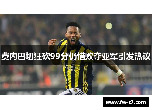 费内巴切狂砍99分仍惜败夺亚军引发热议