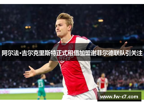 阿尔法·吉尔克里斯特正式租借加盟谢菲尔德联队引关注